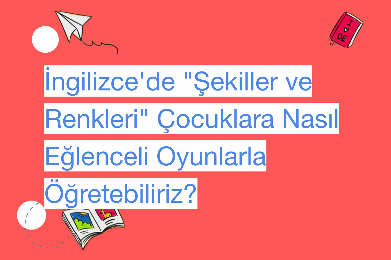 İngilizce'de "Şekiller ve Renkleri" Çocuklara Nasıl Eğlenceli Oyunlarla Öğretebiliriz?