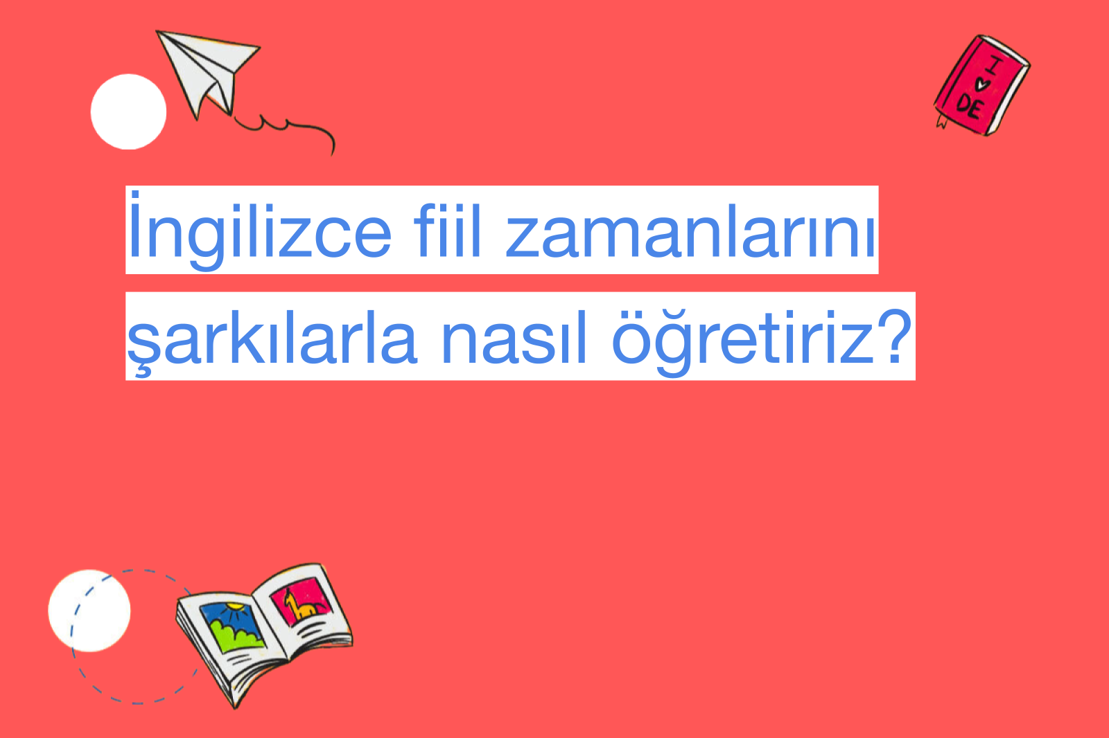 İngilizce fiil zamanlarını şarkılarla nasıl öğretiriz?