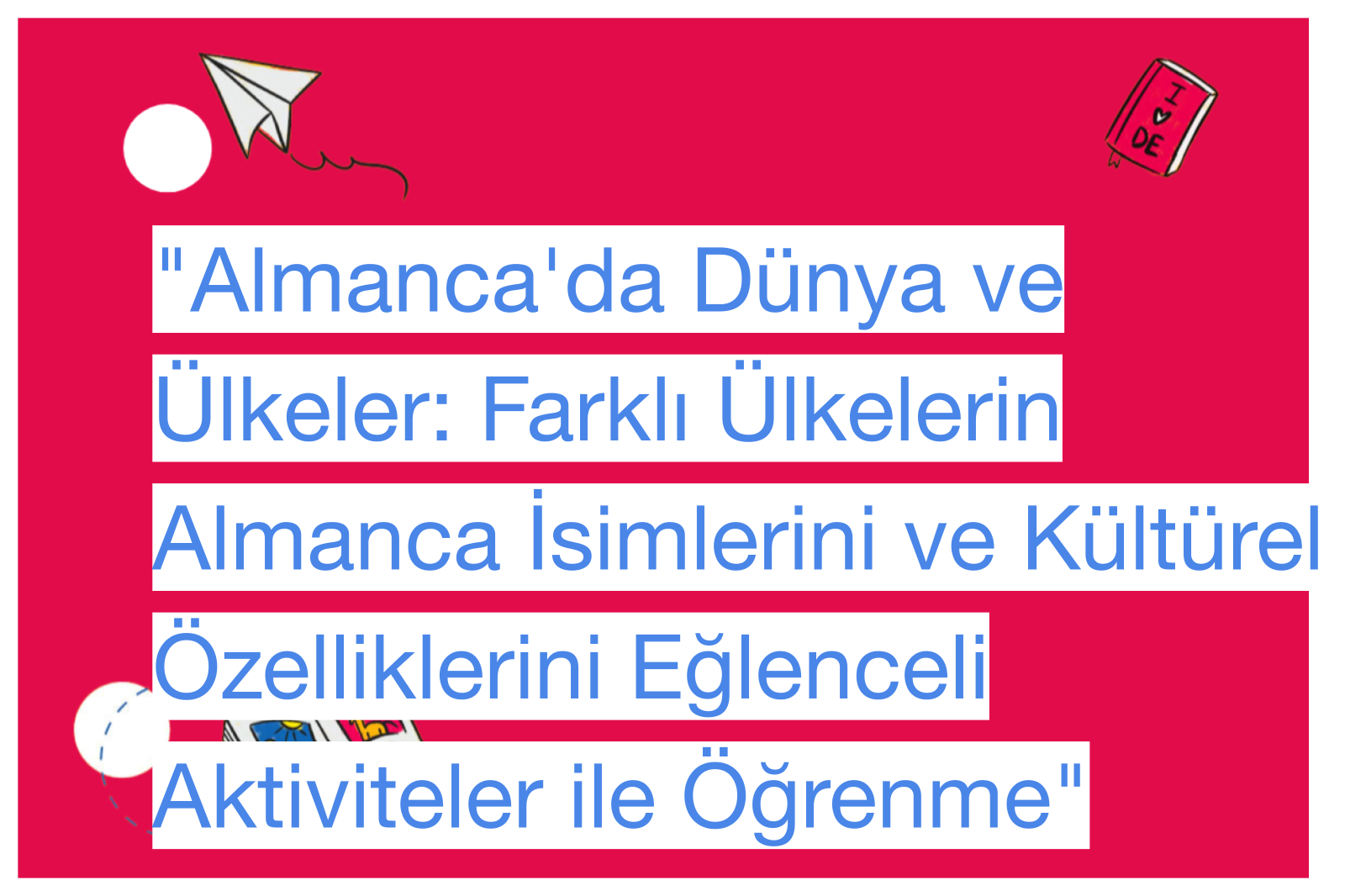 "Almanca'da Dünya ve Ülkeler: Farklı Ülkelerin Almanca İsimlerini ve Kültürel Özelliklerini Eğlenceli Aktiviteler ile Öğrenme"