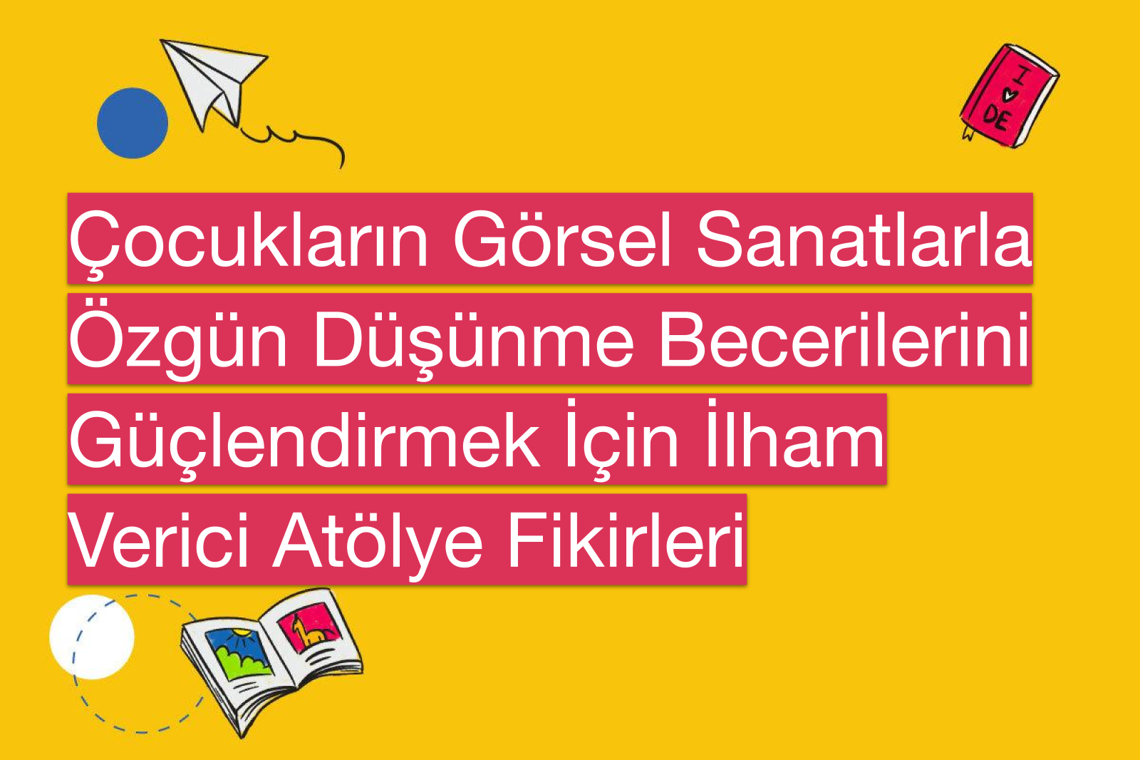 Çocukların Görsel Sanatlarla Özgün Düşünme Becerilerini Güçlendirmek İçin İlham Verici Atölye Fikirleri