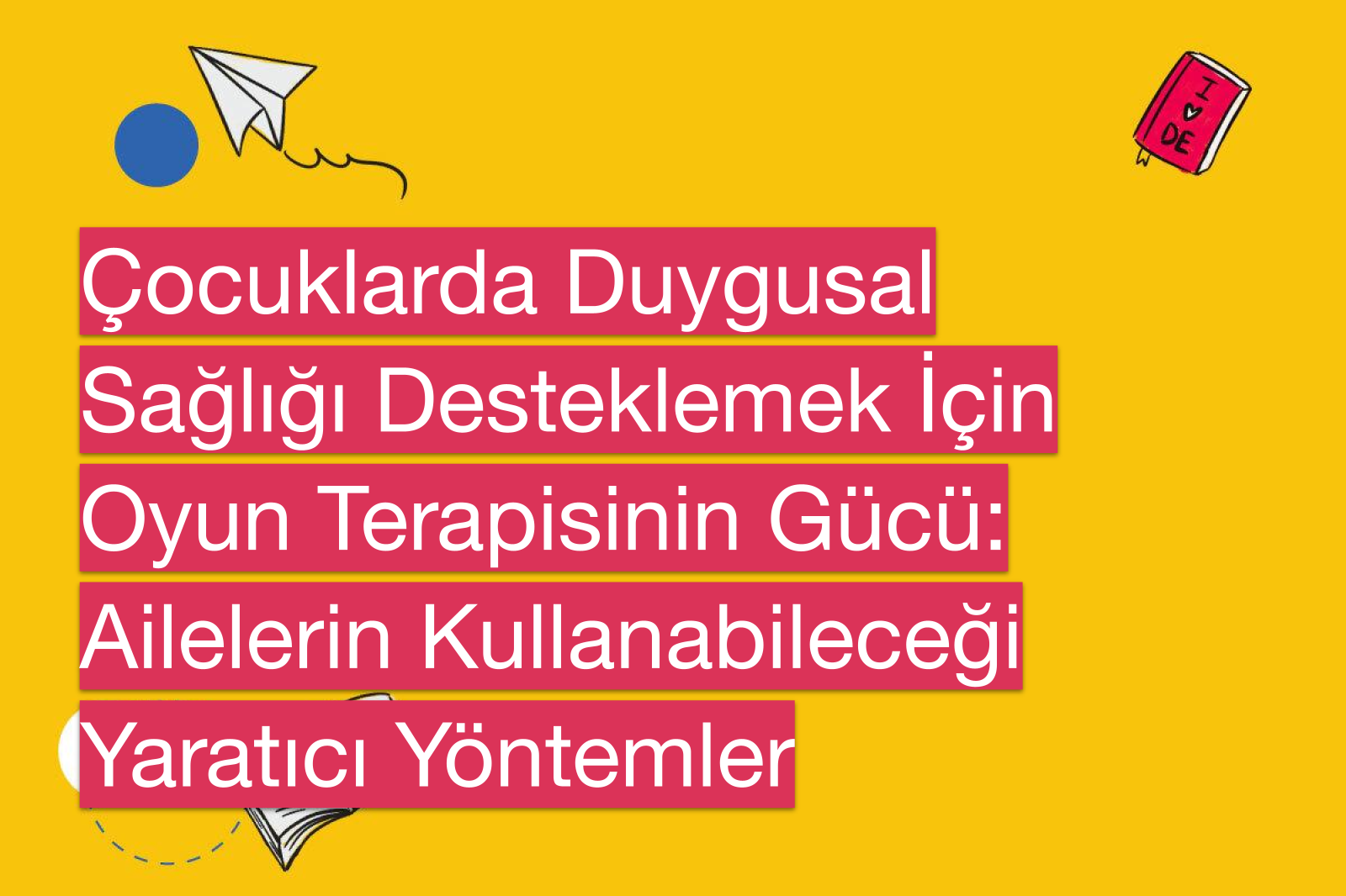 Çocuklarda Duygusal Sağlığı Desteklemek İçin Oyun Terapisinin Gücü: Ailelerin Kullanabileceği Yaratıcı Yöntemler