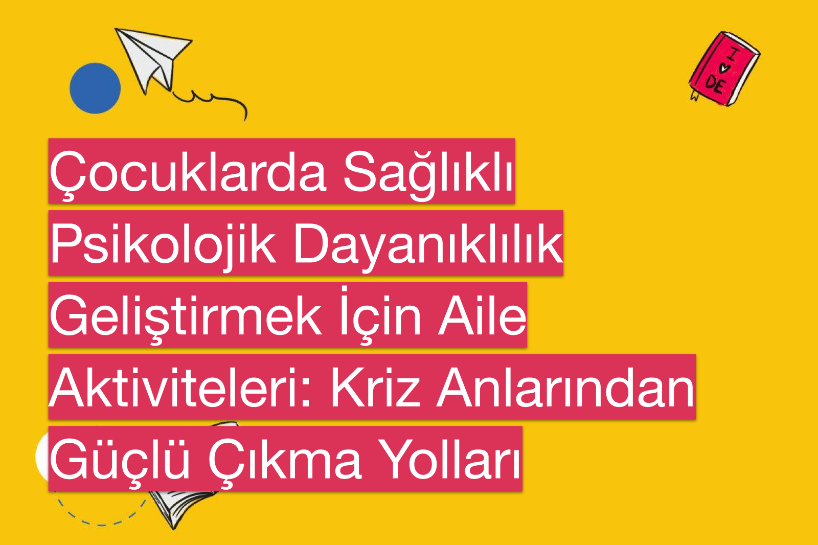 Çocuklarda Sağlıklı Psikolojik Dayanıklılık Geliştirmek İçin Aile Aktiviteleri: Kriz Anlarından Güçlü Çıkma Yolları