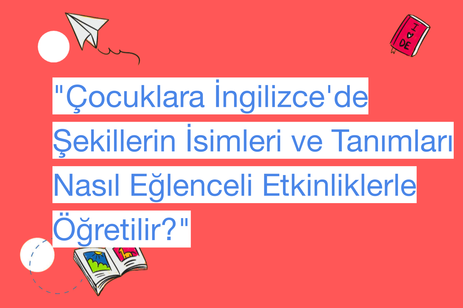 "Çocuklara İngilizce'de Şekillerin İsimleri ve Tanımları Nasıl Eğlenceli Etkinliklerle Öğretilir?"