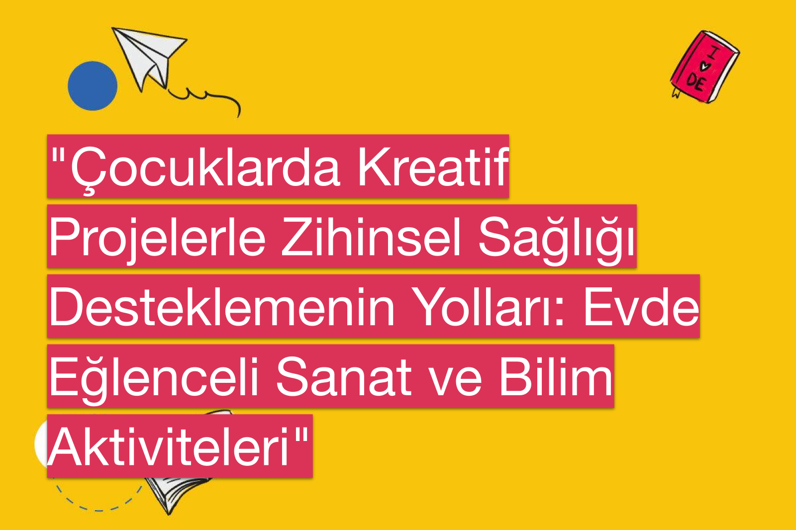 "Çocuklarda Kreatif Projelerle Zihinsel Sağlığı Desteklemenin Yolları: Evde Eğlenceli Sanat ve Bilim Aktiviteleri"