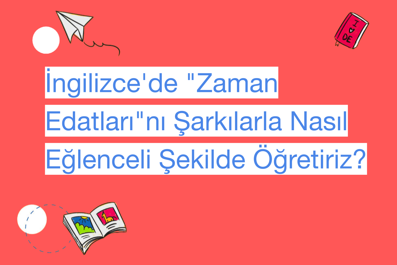 İngilizce'de "Zaman Edatları"nı Şarkılarla Nasıl Eğlenceli Şekilde Öğretiriz?