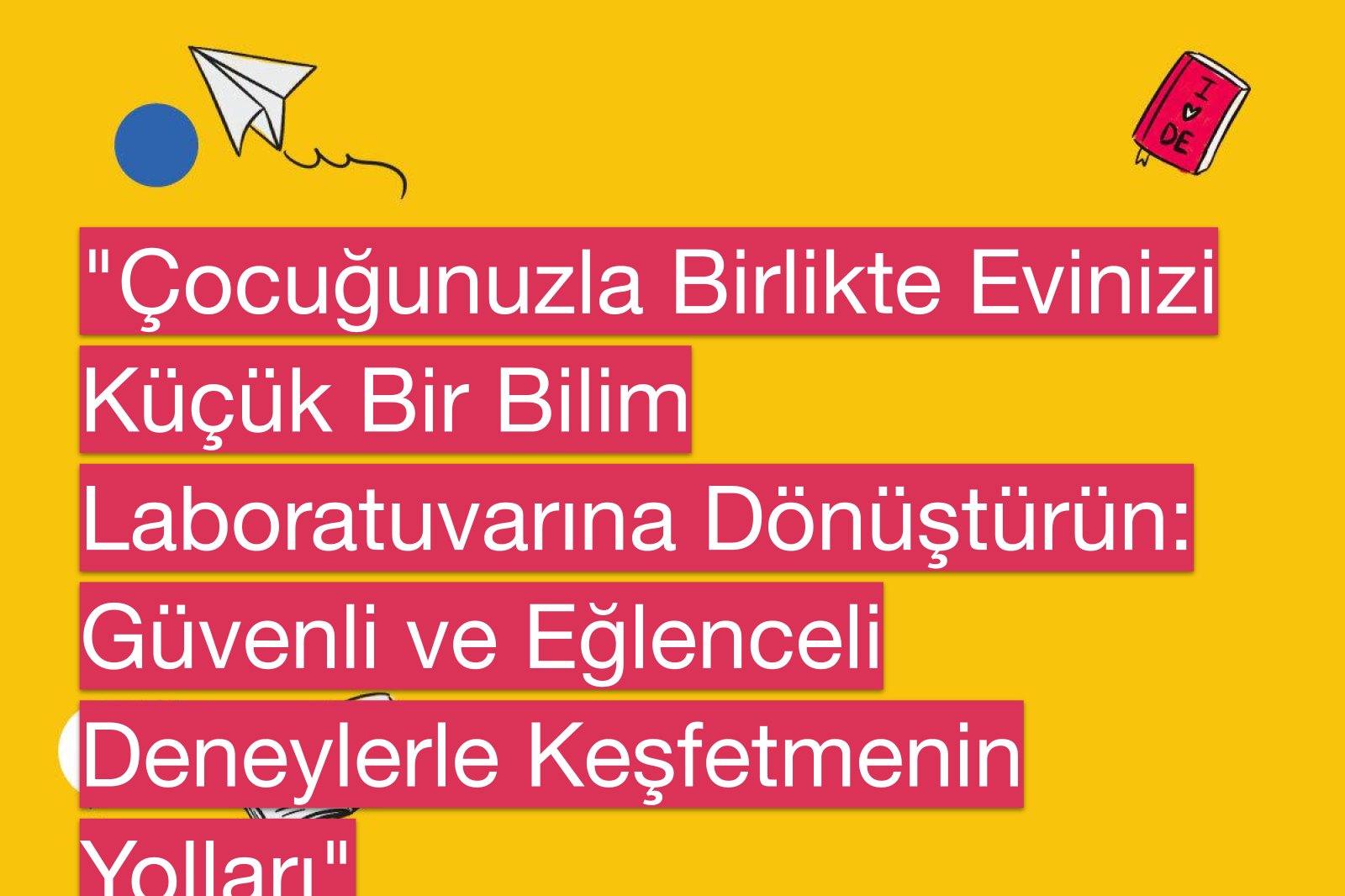 "Çocuğunuzla Birlikte Evinizi Küçük Bir Bilim Laboratuvarına Dönüştürün: Güvenli ve Eğlenceli Deneylerle Keşfetmenin Yolları"