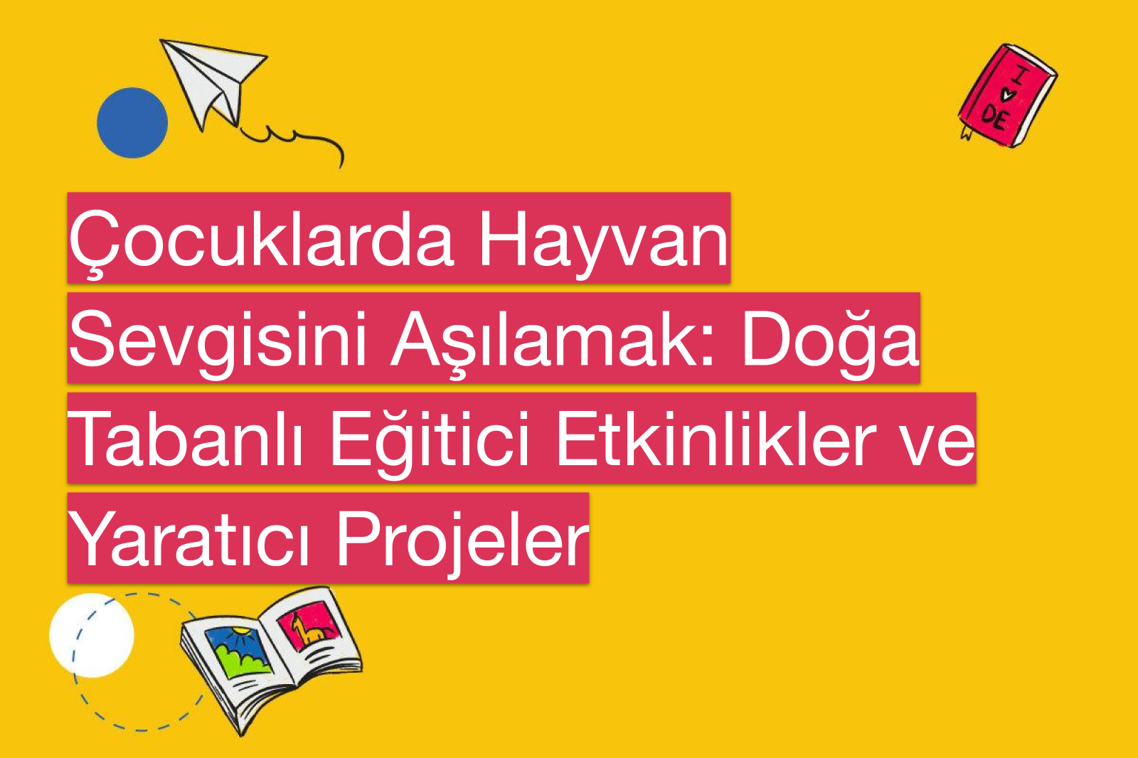 Çocuklarda Hayvan Sevgisini Aşılamak: Doğa Tabanlı Eğitici Etkinlikler ve Yaratıcı Projeler