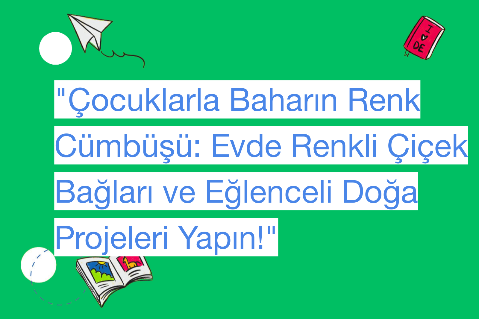 "Çocuklarla Baharın Renk Cümbüşü: Evde Renkli Çiçek Bağları ve Eğlenceli Doğa Projeleri Yapın!"