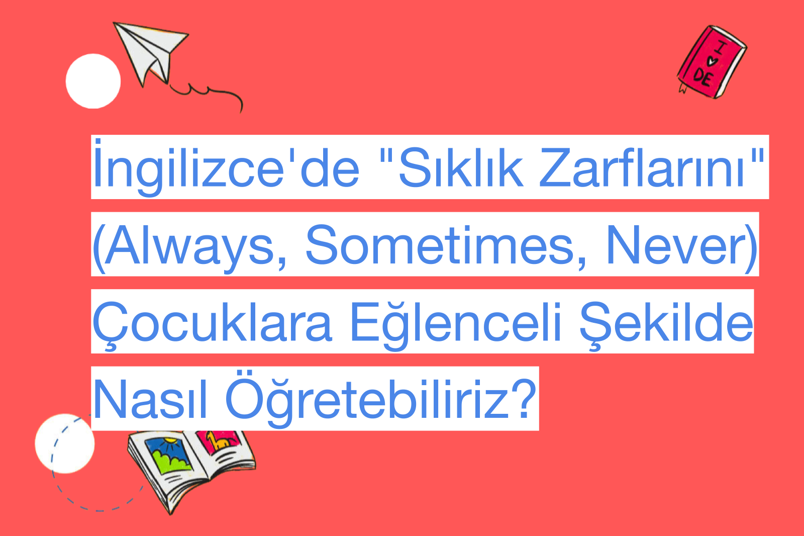 İngilizce'de "Sıklık Zarflarını" (Always, Sometimes, Never) Çocuklara Eğlenceli Şekilde Nasıl Öğretebiliriz?