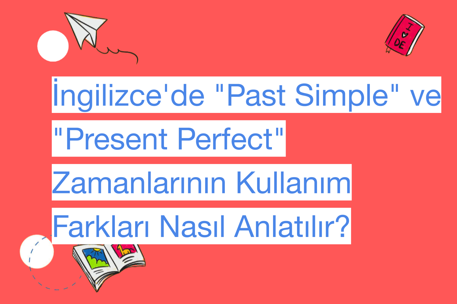 İngilizce'de "Past Simple" ve "Present Perfect" Zamanlarının Kullanım Farkları Nasıl Anlatılır?
