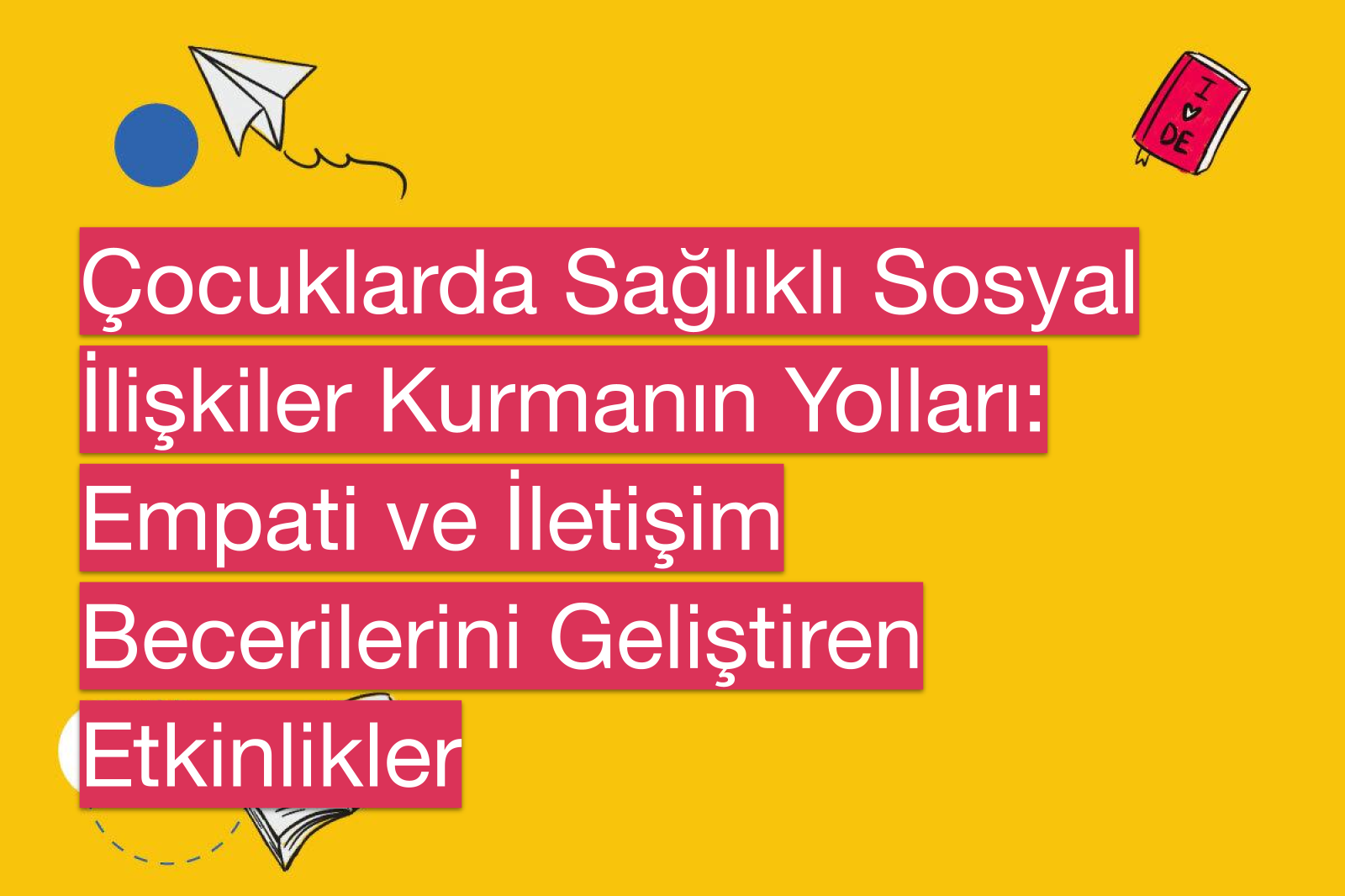Çocuklarda Sağlıklı Sosyal İlişkiler Kurmanın Yolları: Empati ve İletişim Becerilerini Geliştiren Etkinlikler