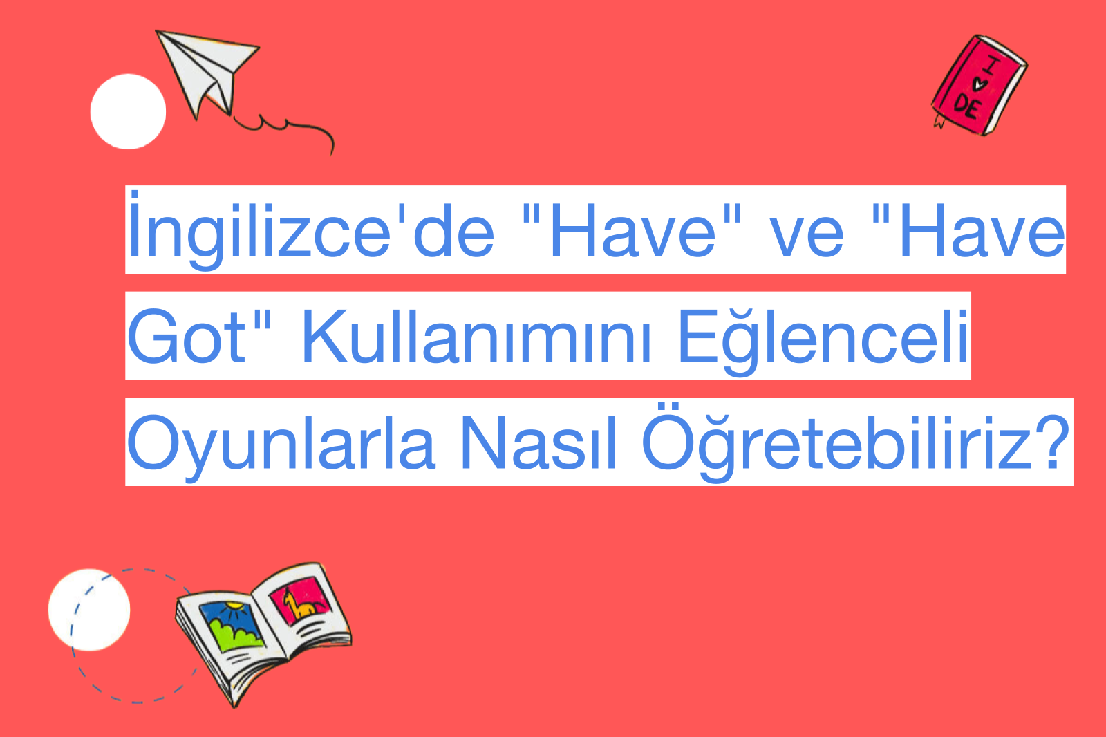 İngilizce'de "Have" ve "Have Got" Kullanımını Eğlenceli Oyunlarla Nasıl Öğretebiliriz?