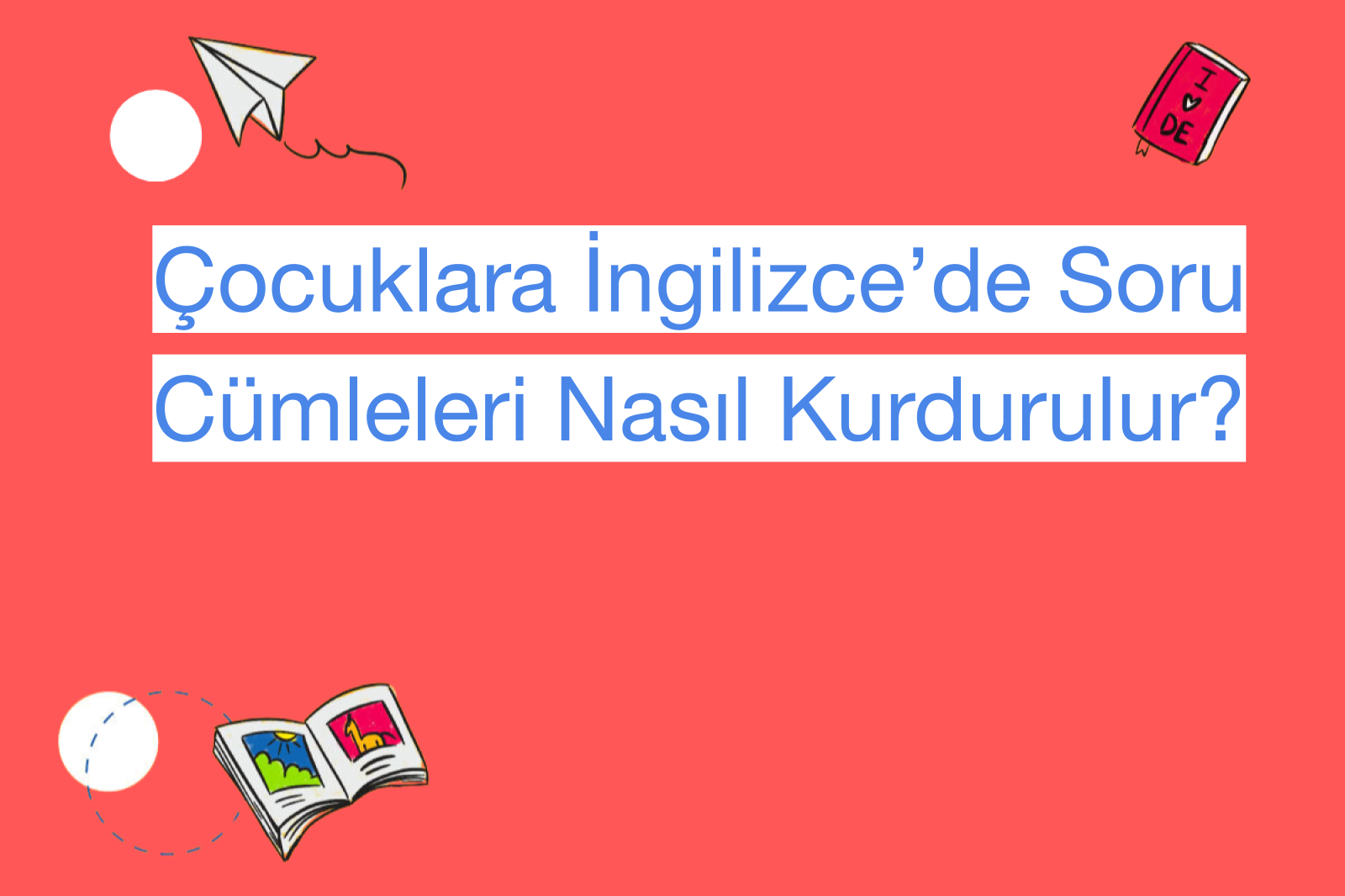 Çocuklara İngilizce’de Soru Cümleleri Nasıl Kurdurulur?