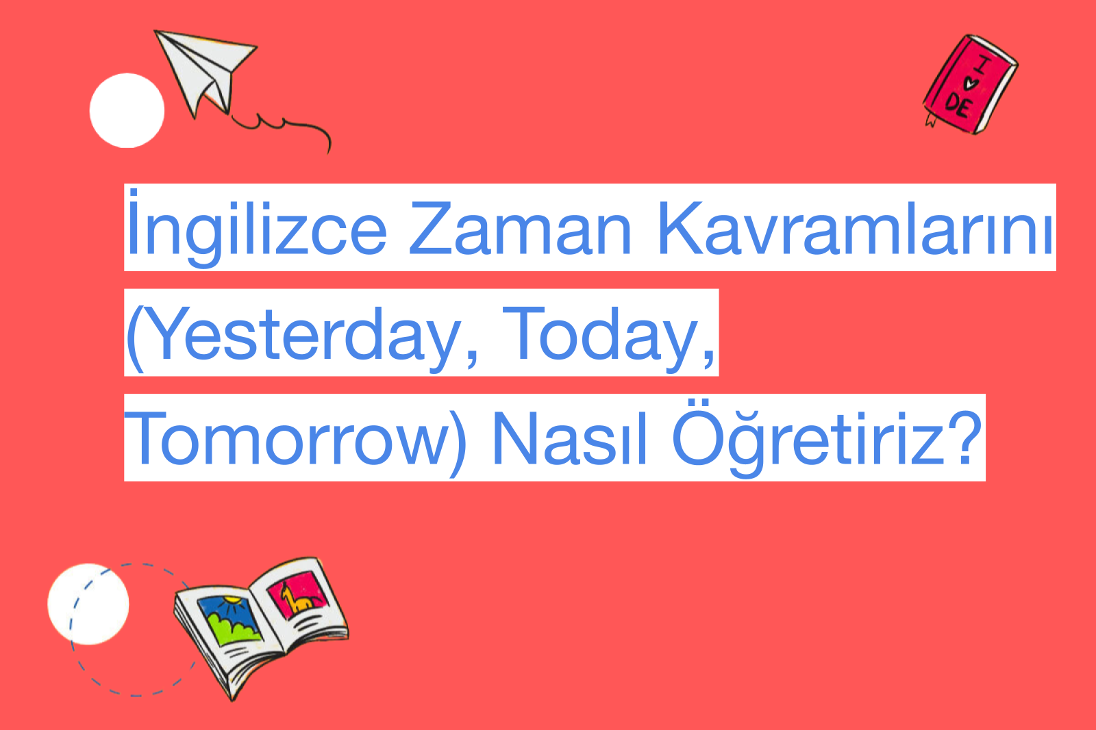 İngilizce Zaman Kavramlarını (Yesterday, Today, Tomorrow) Nasıl Öğretiriz?