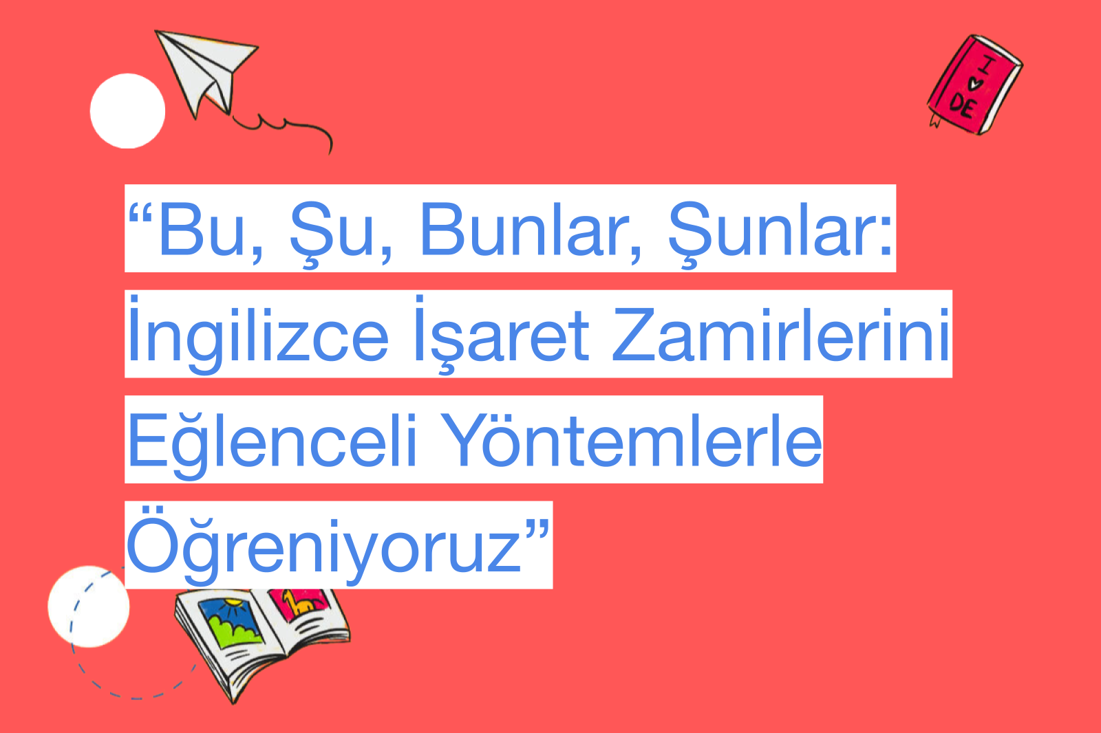 “Bu, Şu, Bunlar, Şunlar: İngilizce İşaret Zamirlerini Eğlenceli Yöntemlerle Öğreniyoruz”