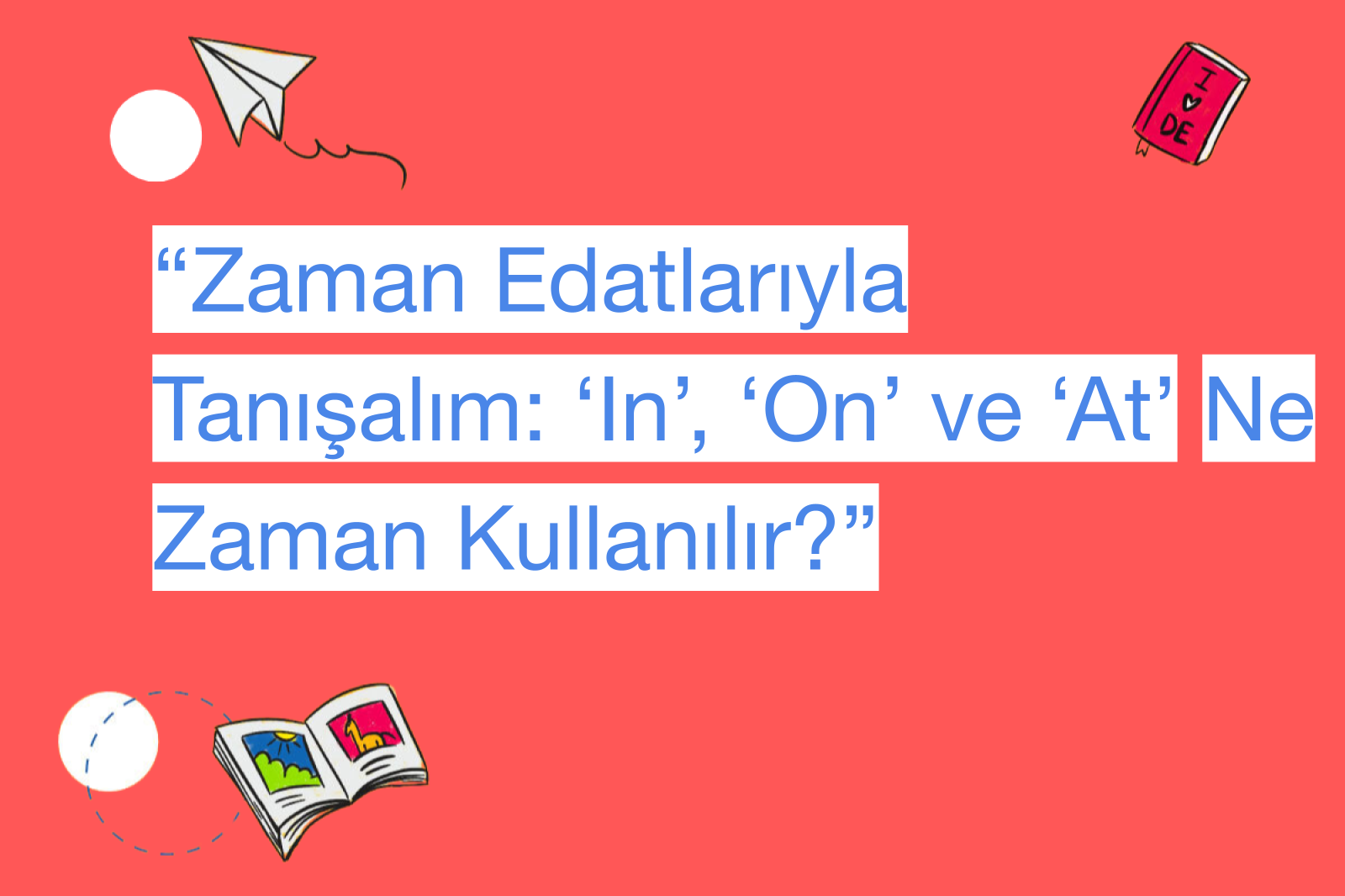 “Zaman Edatlarıyla Tanışalım: ‘In’, ‘On’ ve ‘At’ Ne Zaman Kullanılır?”
