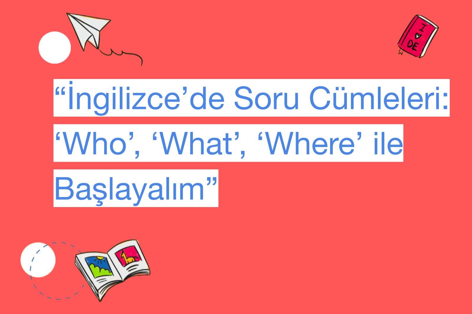 “İngilizce’de Soru Cümleleri: ‘Who’, ‘What’, ‘Where’ ile Başlayalım”