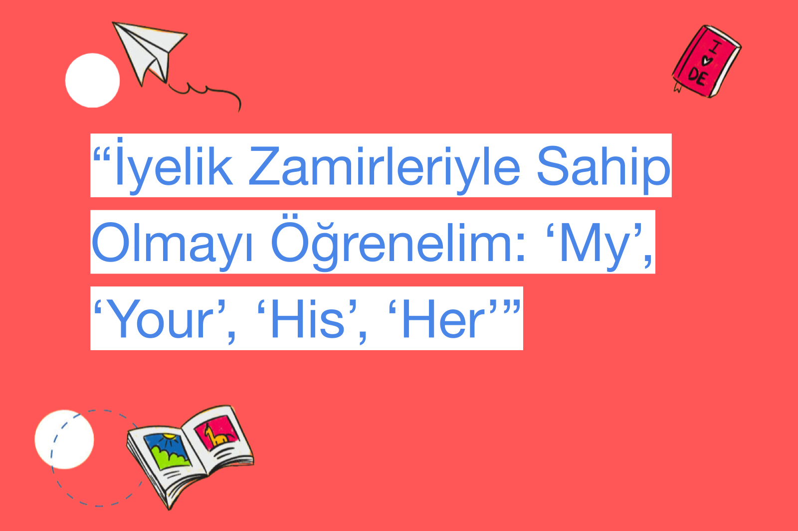“İyelik Zamirleriyle Sahip Olmayı Öğrenelim: ‘My’, ‘Your’, ‘His’, ‘Her’”