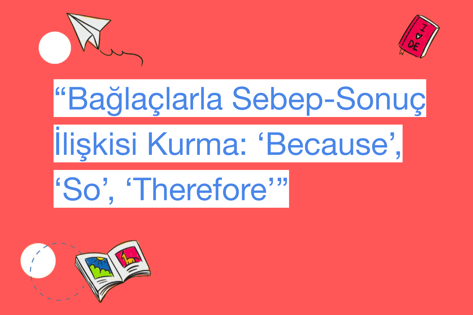 “Bağlaçlarla Sebep-Sonuç İlişkisi Kurma: ‘Because’, ‘So’, ‘Therefore’”
