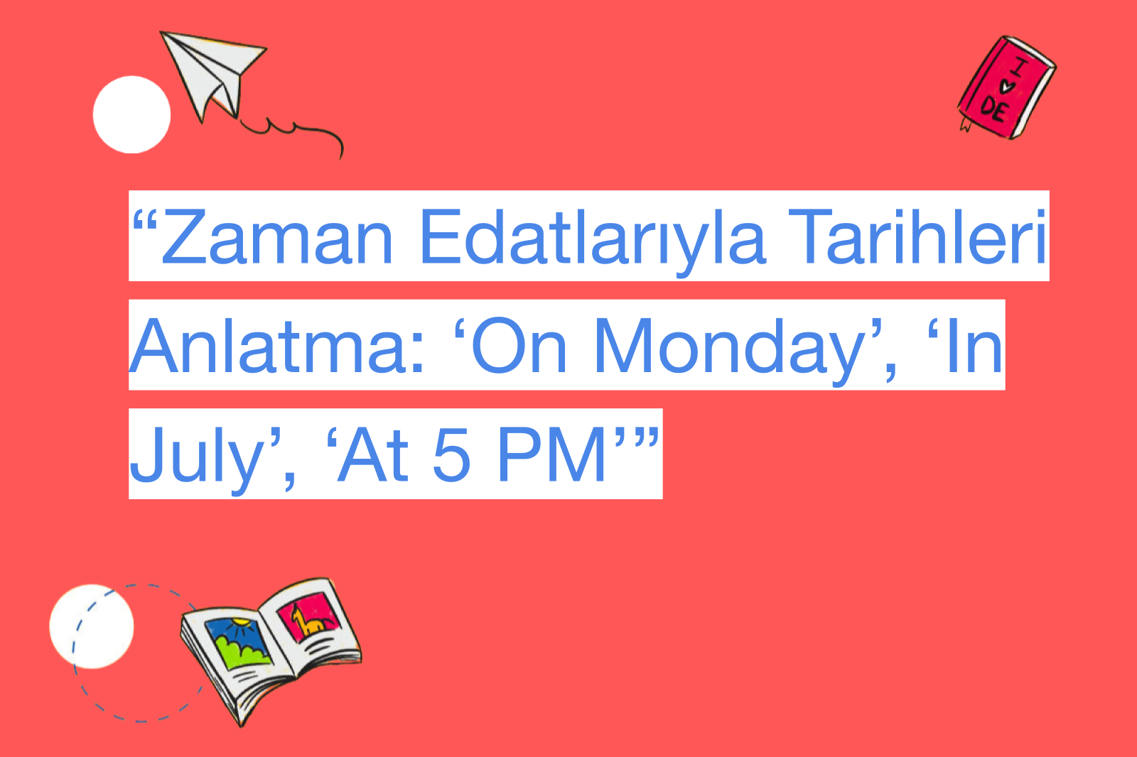 “Zaman Edatlarıyla Tarihleri Anlatma: ‘On Monday’, ‘In July’, ‘At 5 PM’”
