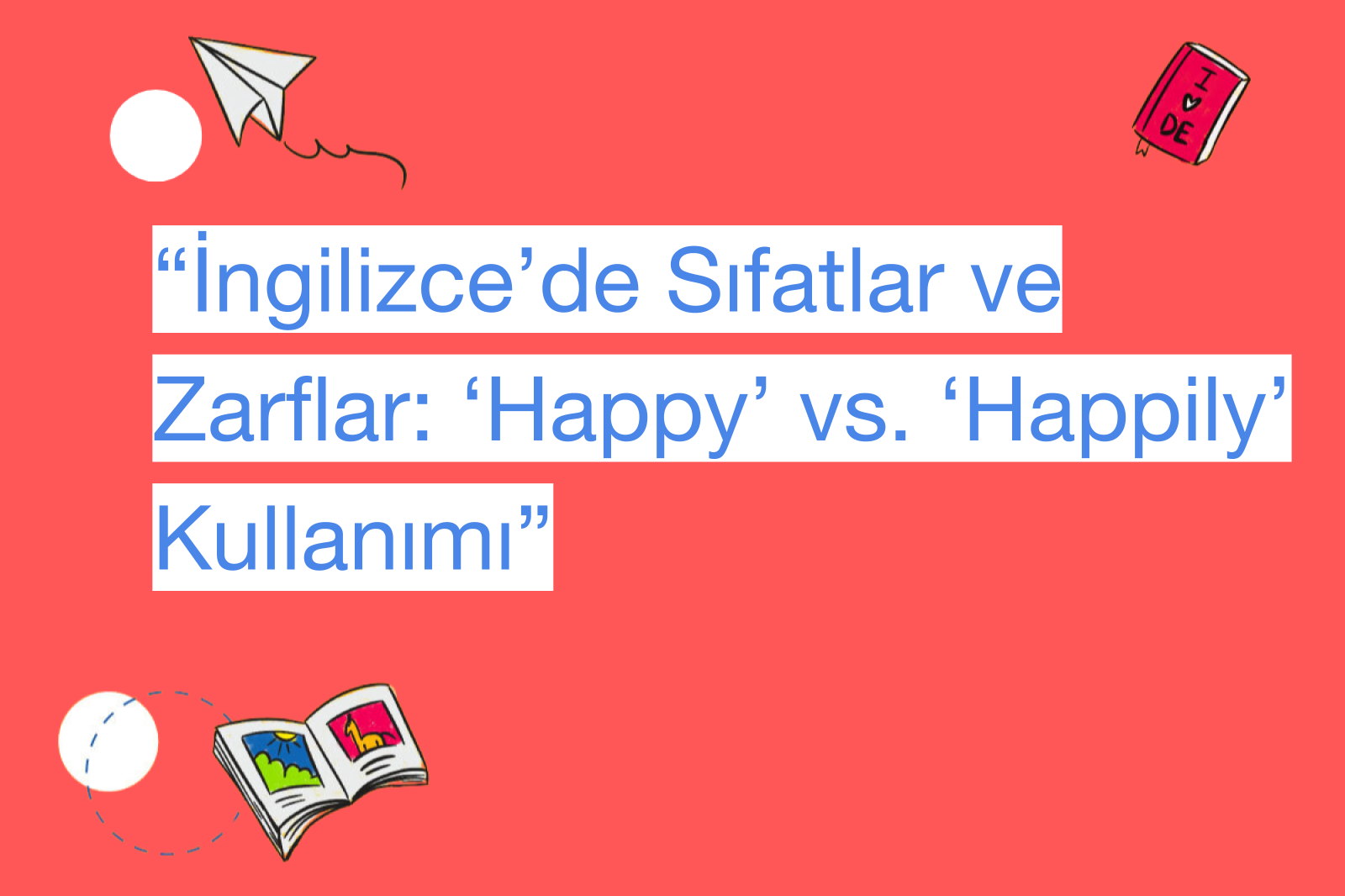 “İngilizce’de Sıfatlar ve Zarflar: ‘Happy’ vs. ‘Happily’ Kullanımı”