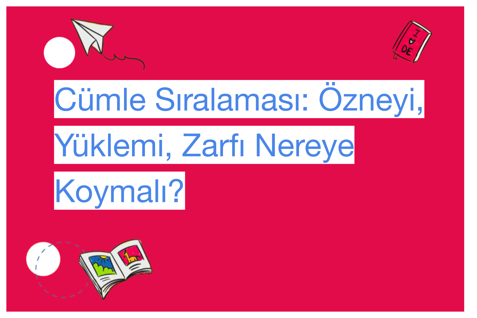 Cümle Sıralaması: Özneyi, Yüklemi, Zarfı Nereye Koymalı?