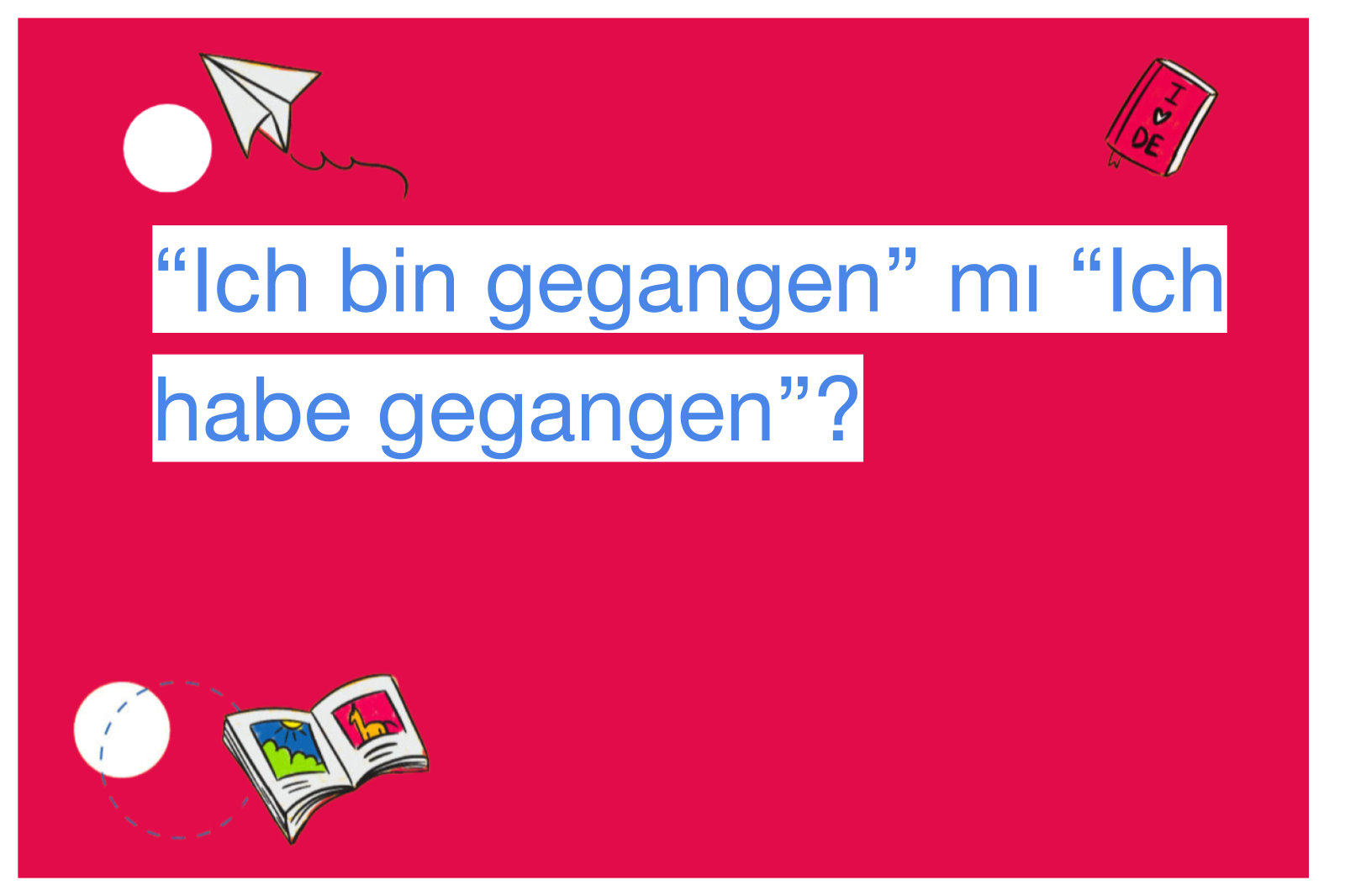 “Ich bin gegangen” mı “Ich habe gegangen”?