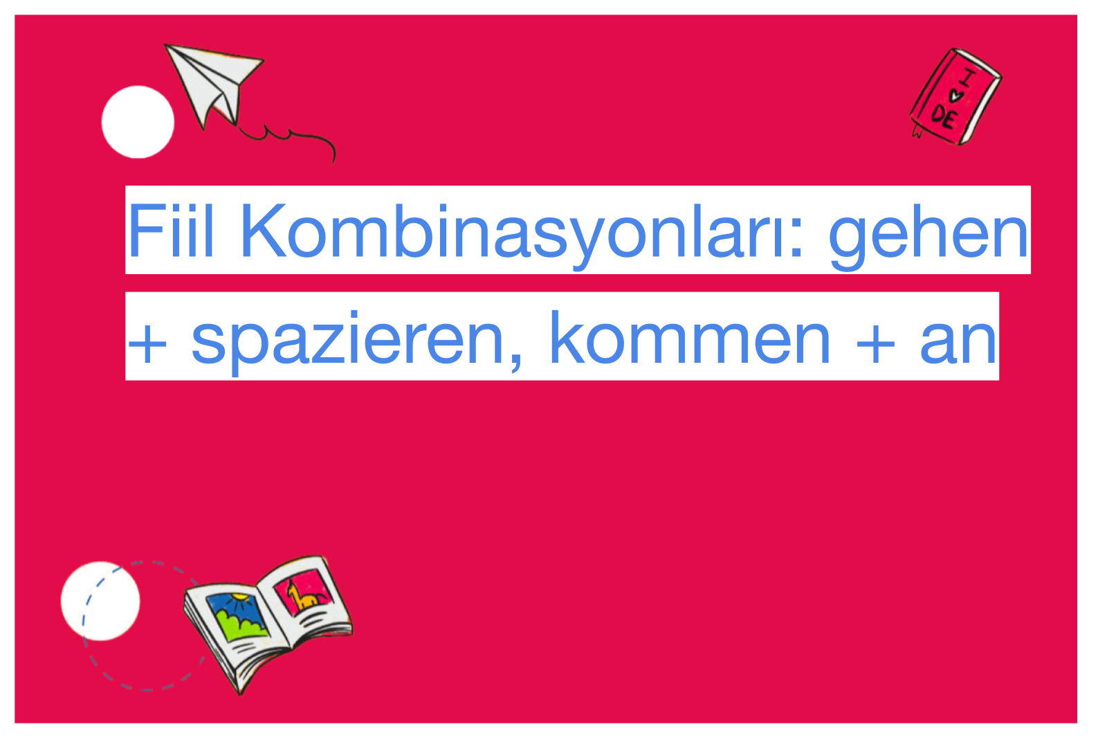 Fiil Kombinasyonları: gehen + spazieren, kommen + an