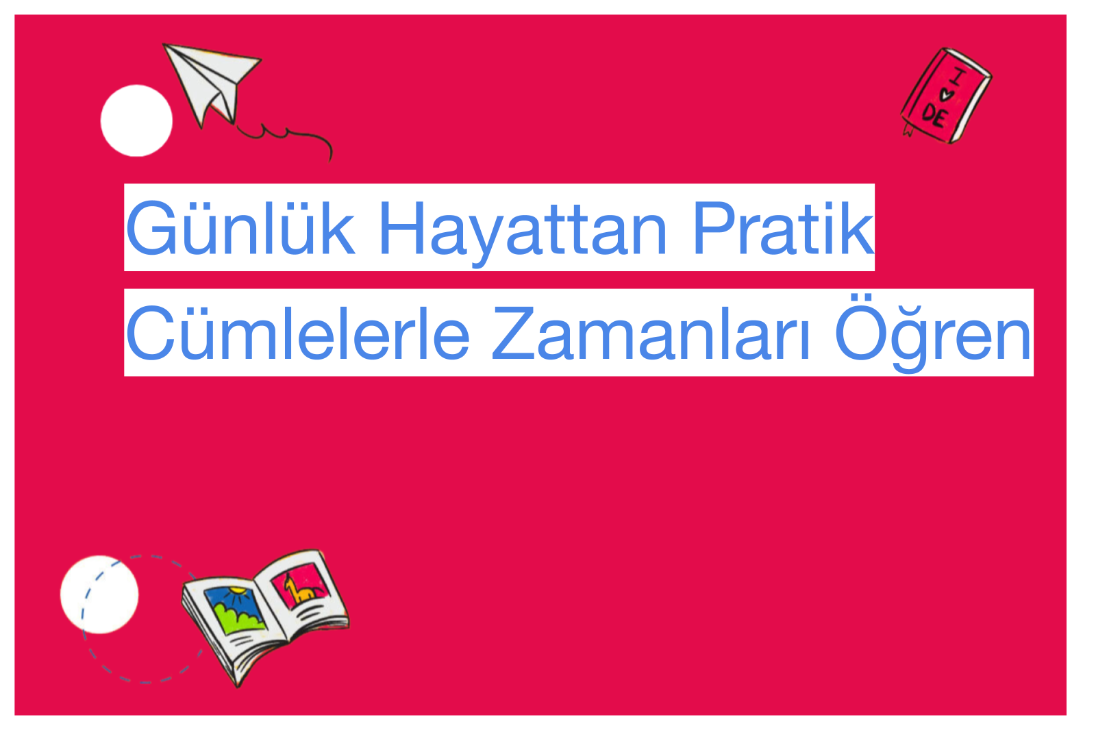 Günlük Hayattan Pratik Cümlelerle Zamanları Öğren