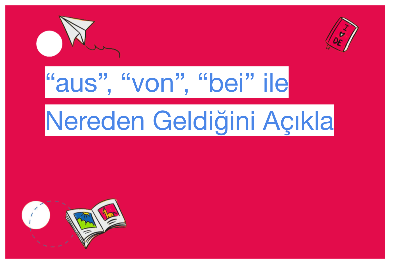 “aus”, “von”, “bei” ile Nereden Geldiğini Açıkla