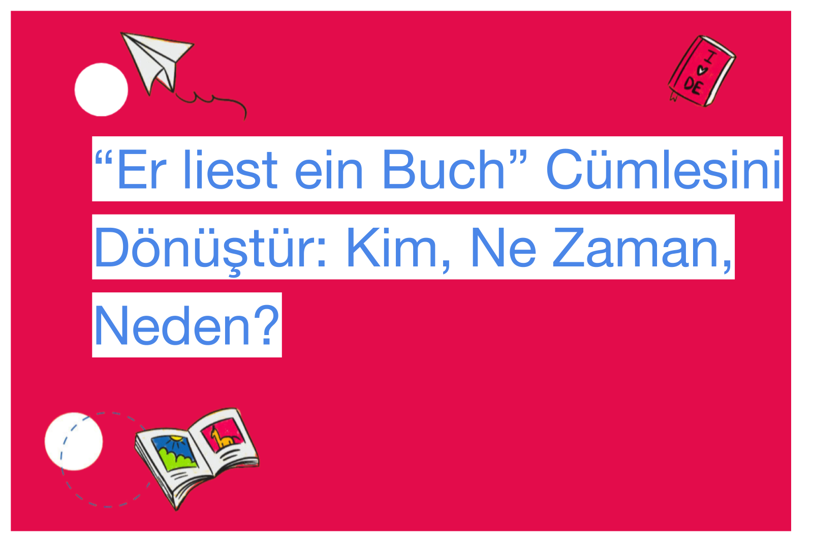 “Er liest ein Buch” Cümlesini Dönüştür: Kim, Ne Zaman, Neden?