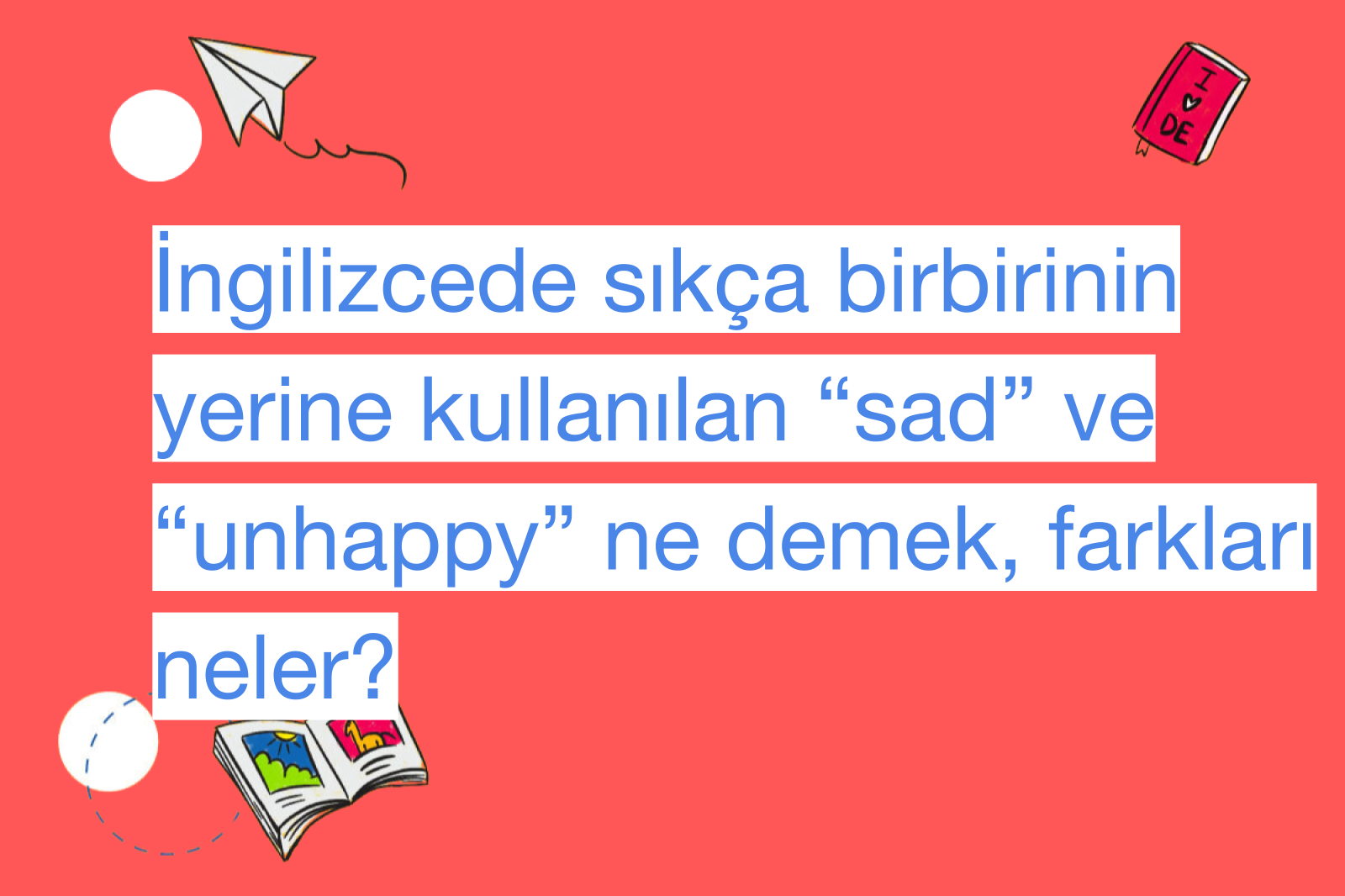İngilizcede sıkça birbirinin yerine kullanılan “sad” ve “unhappy” ne demek, farkları neler?