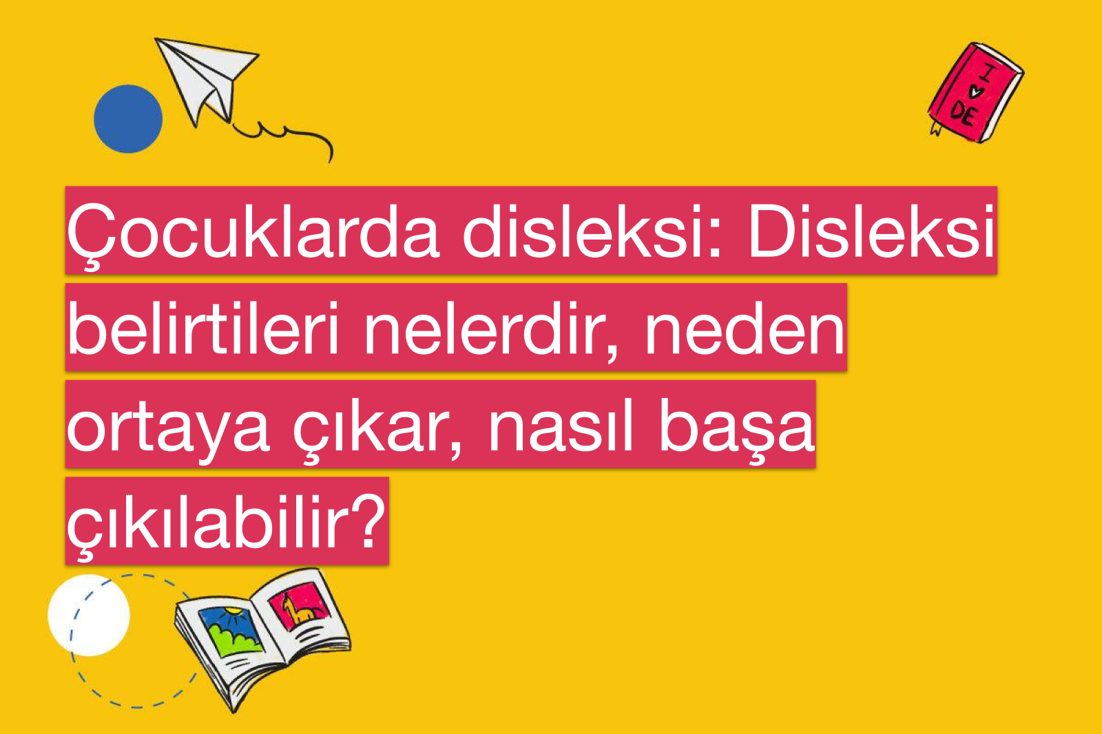 Çocuklarda disleksi: Disleksi belirtileri nelerdir, neden ortaya çıkar, nasıl başa çıkılabilir?