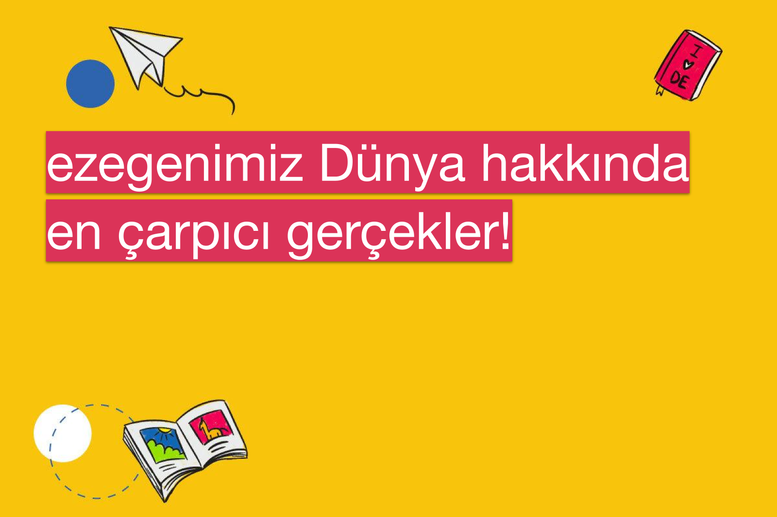 ezegenimiz Dünya hakkında en çarpıcı gerçekler!