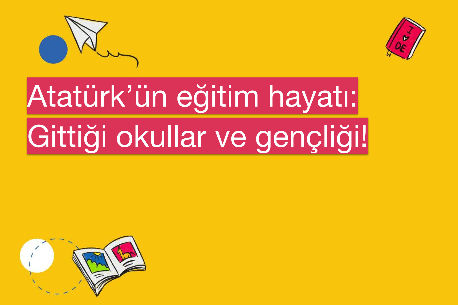 Atatürk’ün eğitim hayatı: Gittiği okullar ve gençliği!