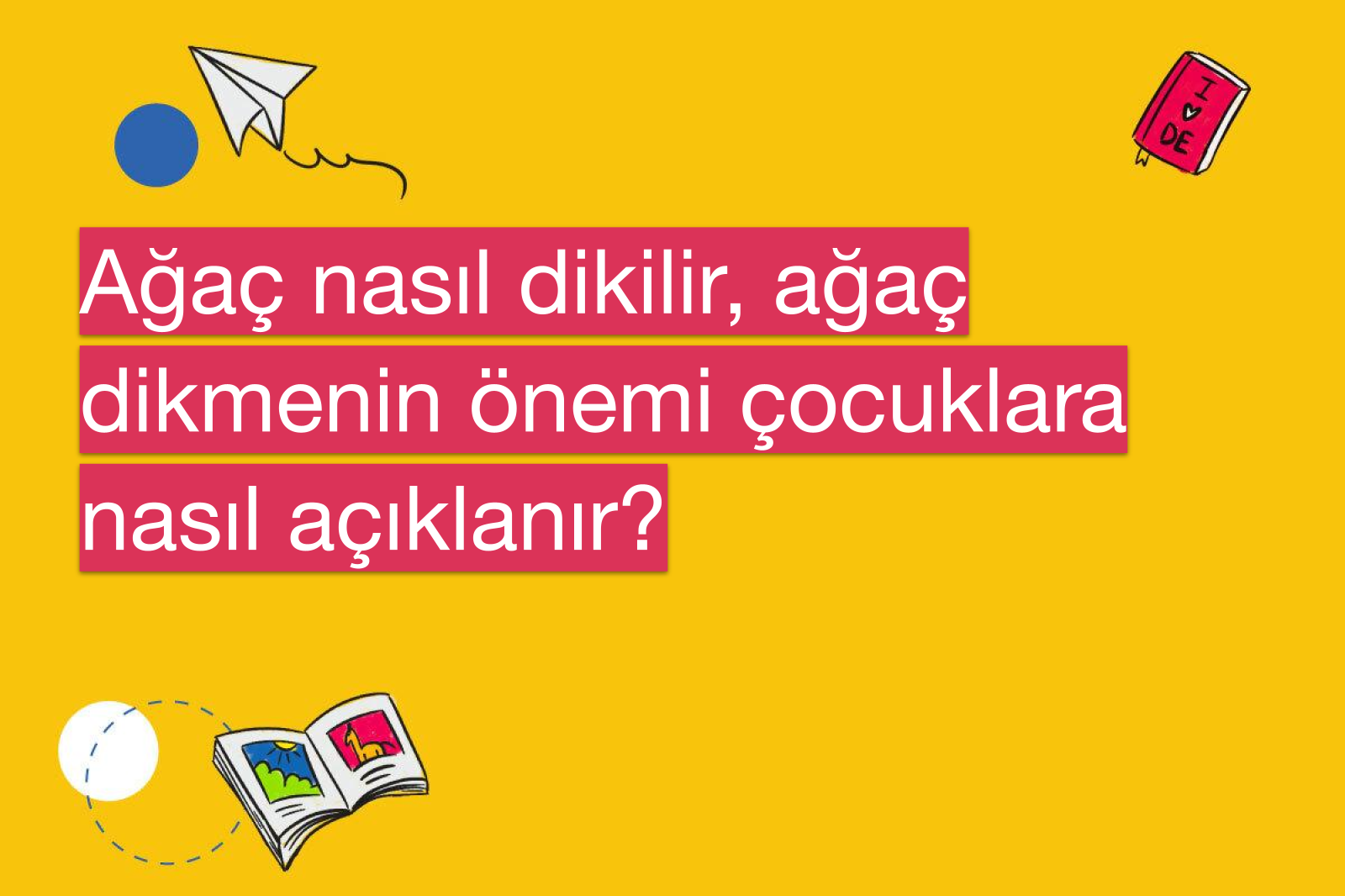 Ağaç nasıl dikilir, ağaç dikmenin önemi çocuklara nasıl açıklanır?