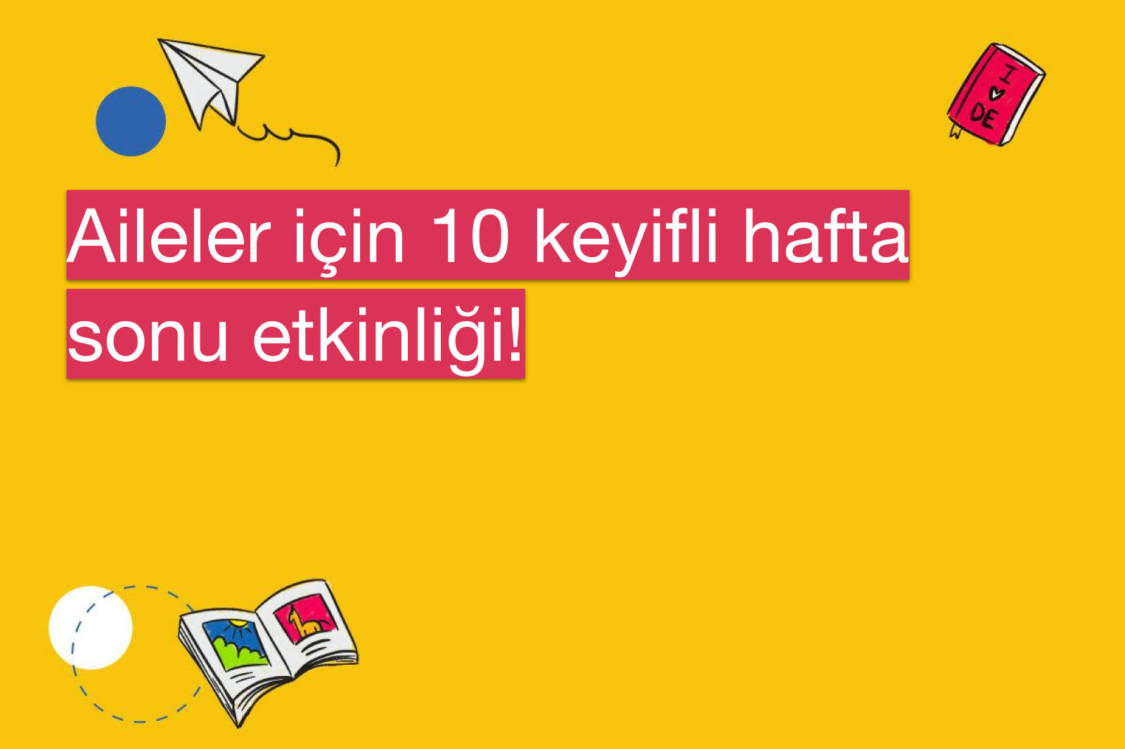 Aileler için 10 keyifli hafta sonu etkinliği!